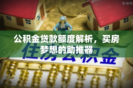 朔城公积金贷款额度解析，买房梦想的助推器