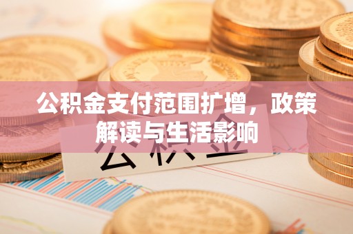 朔城公积金支付范围扩增，政策解读与生活影响