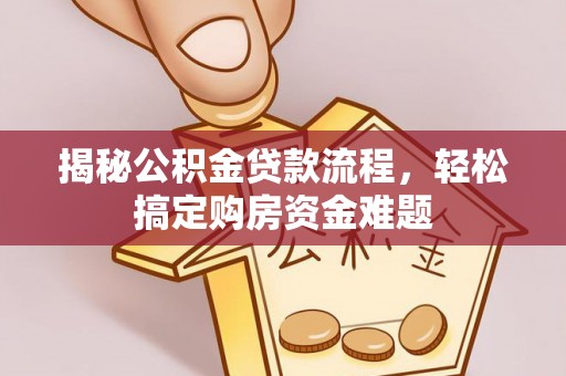 朔城揭秘公积金贷款流程，轻松搞定购房资金难题
