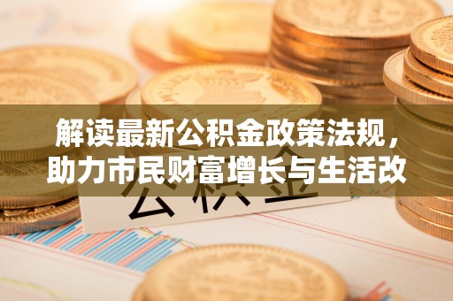 朔城解读最新公积金政策法规，助力市民财富增长与生活改善