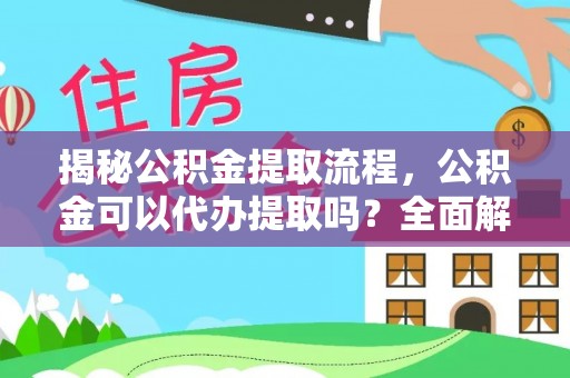 朔城揭秘公积金提取流程，公积金可以代办提取吗？全面解析与实用指南