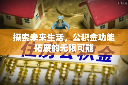 朔城探索未来生活，公积金功能拓展的无限可能
