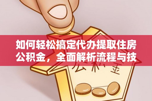 朔城如何轻松搞定代办提取住房公积金，全面解析流程与技巧