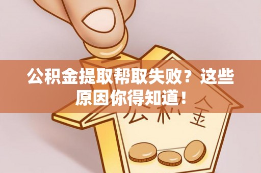 朔城公积金提取帮取失败？这些原因你得知道！