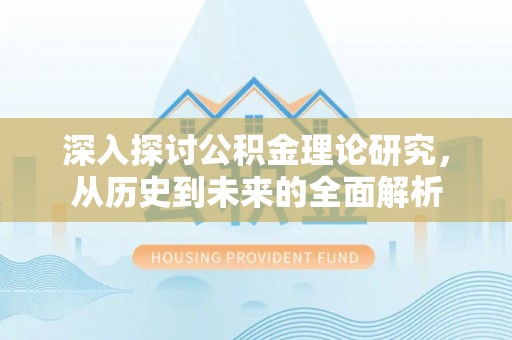 朔城深入探讨公积金理论研究，从历史到未来的全面解析