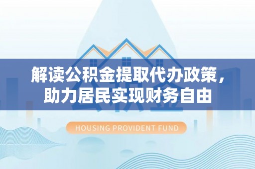 朔城解读公积金提取代办政策，助力居民实现财务自由