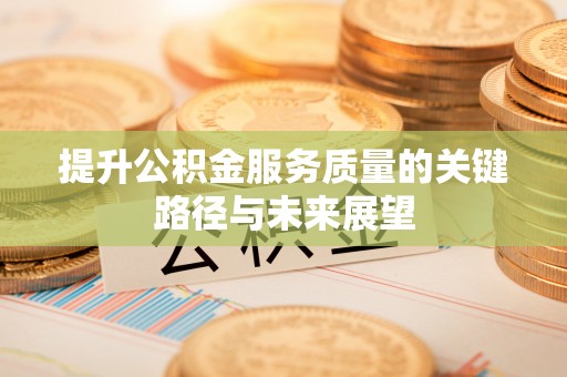 朔城提升公积金服务质量的关键路径与未来展望
