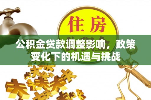 朔城公积金贷款调整影响，政策变化下的机遇与挑战