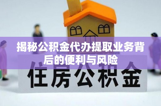 朔城揭秘公积金代办提取业务背后的便利与风险