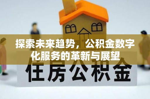 朔城探索未来趋势，公积金数字化服务的革新与展望