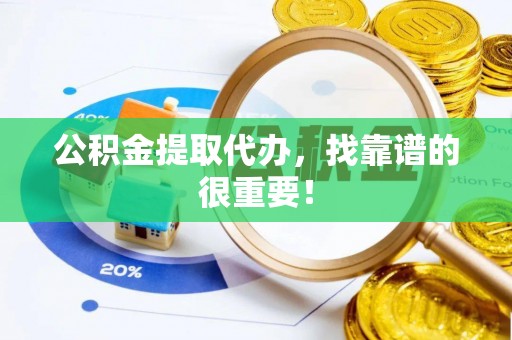 朔城公积金提取代办，找靠谱的很重要！