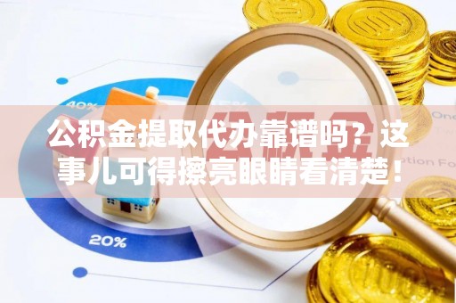 朔城公积金提取代办靠谱吗？这事儿可得擦亮眼睛看清楚！
