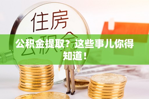 朔城公积金提取？这些事儿你得知道！