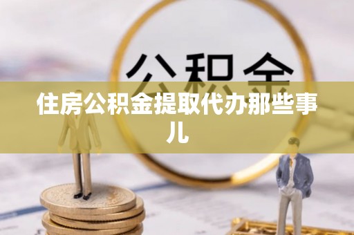 朔城住房公积金提取代办那些事儿