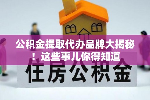 朔城公积金提取代办品牌大揭秘！这些事儿你得知道