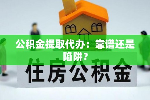 朔城公积金提取代办：靠谱还是陷阱？
