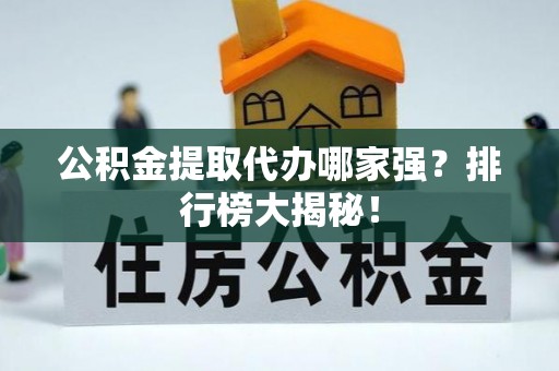 朔城公积金提取代办哪家强？排行榜大揭秘！