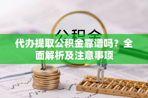朔城代办提取公积金靠谱吗？全面解析及注意事项