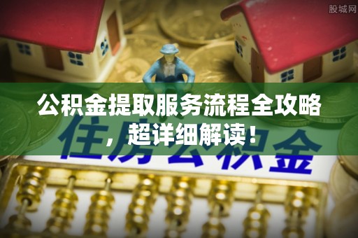朔城公积金提取服务流程全攻略，超详细解读！