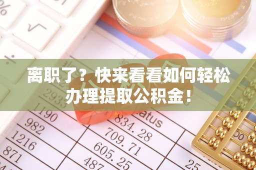 朔城离职了？快来看看如何轻松办理提取公积金！
