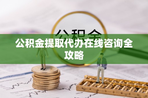 朔城公积金提取代办在线咨询全攻略