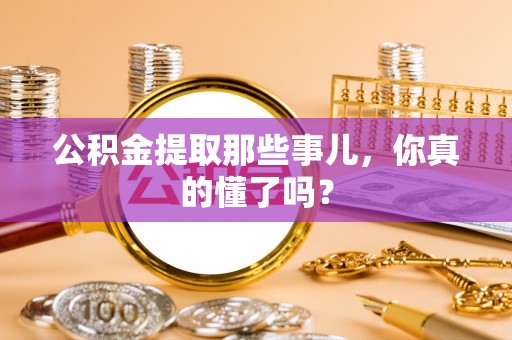 朔城公积金提取那些事儿，你真的懂了吗？