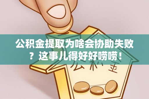 朔城公积金提取为啥会协助失败？这事儿得好好唠唠！