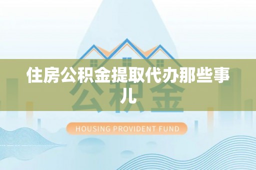 朔城住房公积金提取代办那些事儿