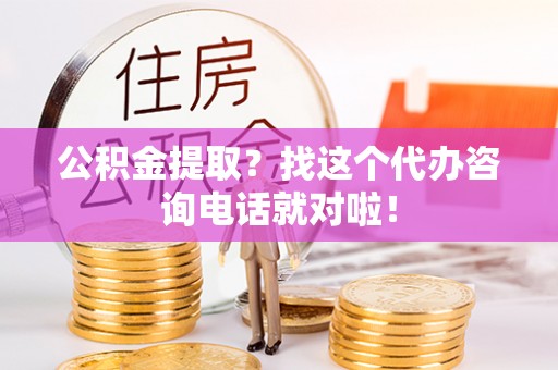 朔城公积金提取？找这个代办咨询电话就对啦！