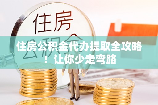 朔城住房公积金代办提取全攻略！让你少走弯路