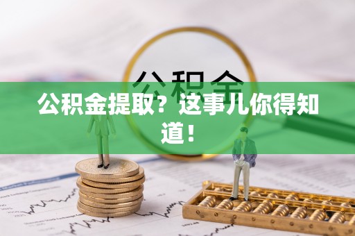 朔城公积金提取？这事儿你得知道！