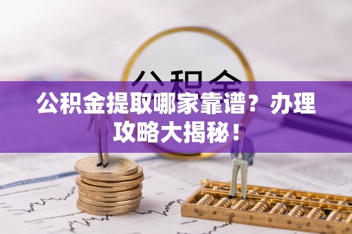 朔城公积金提取哪家靠谱？办理攻略大揭秘！