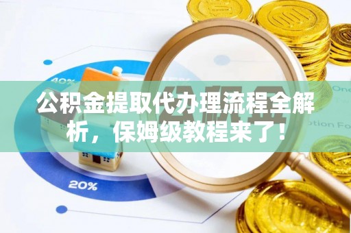 朔城公积金提取代办理流程全解析，保姆级教程来了！