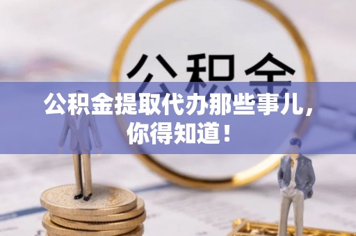 朔城公积金提取代办那些事儿，你得知道！