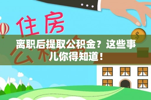 朔城离职后提取公积金？这些事儿你得知道！