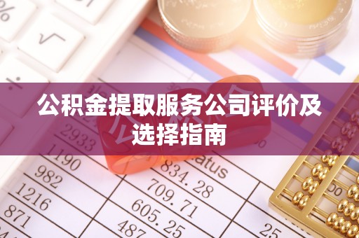 朔城公积金提取服务公司评价及选择指南