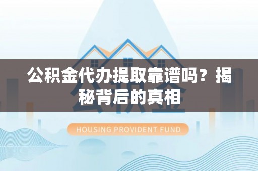 朔城公积金代办提取靠谱吗？揭秘背后的真相