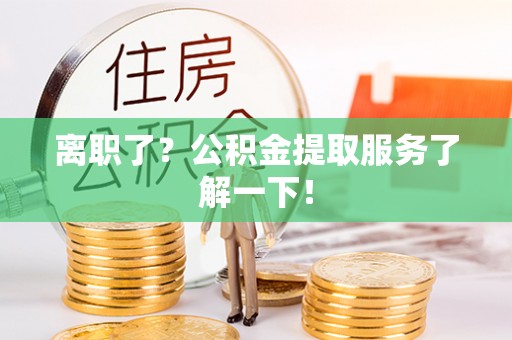 朔城离职了？公积金提取服务了解一下！