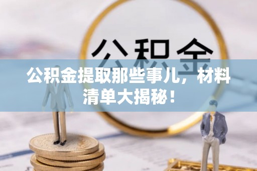朔城公积金提取那些事儿，材料清单大揭秘！