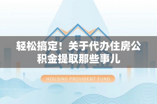 朔城轻松搞定！关于代办住房公积金提取那些事儿
