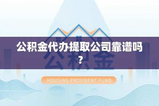 朔城公积金代办提取公司靠谱吗？