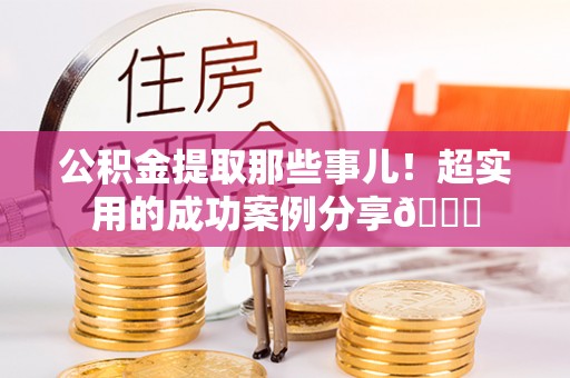 朔城公积金提取那些事儿！超实用的成功案例分享😎