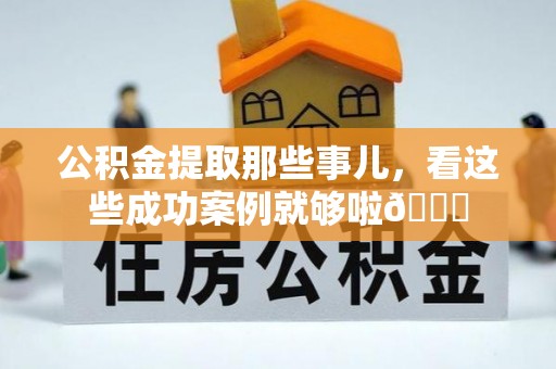 朔城公积金提取那些事儿，看这些成功案例就够啦😎