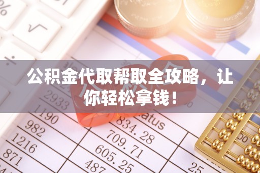 朔城公积金代取帮取全攻略，让你轻松拿钱！