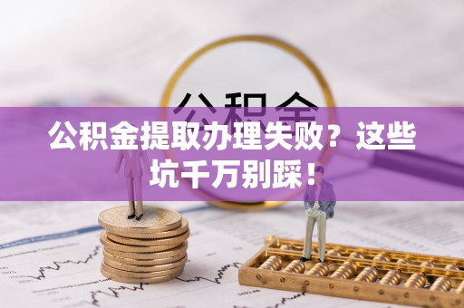 朔城公积金提取办理失败？这些坑千万别踩！