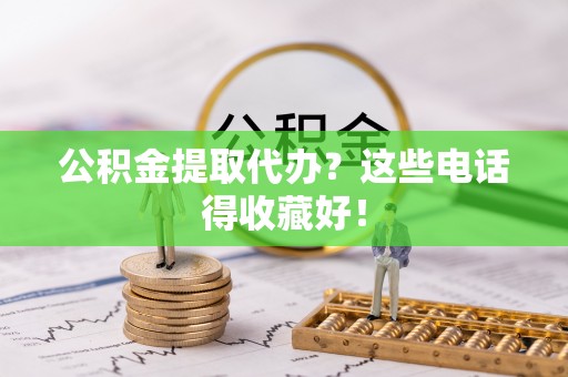朔城公积金提取代办？这些电话得收藏好！