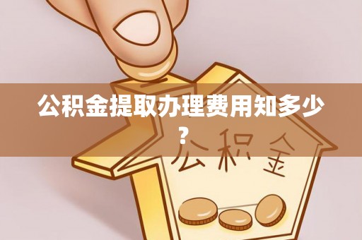 朔城公积金提取办理费用知多少？