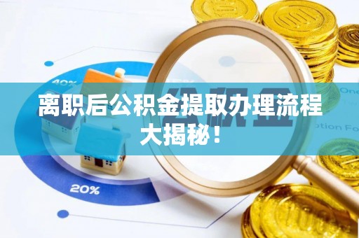朔城离职后公积金提取办理流程大揭秘！