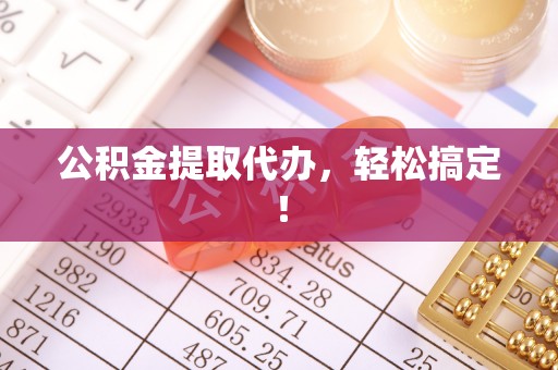 朔城公积金提取代办，轻松搞定！