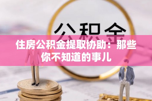 朔城住房公积金提取协助：那些你不知道的事儿